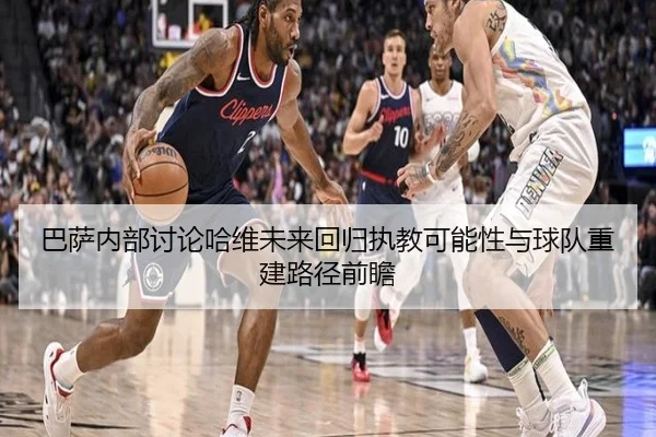 巴萨内部讨论哈维未来回归执教可能性与球队重建路径前瞻