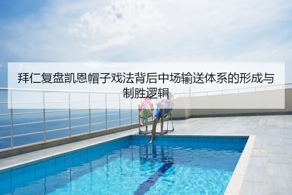 拜仁复盘凯恩帽子戏法背后中场输送体系的形成与制胜逻辑