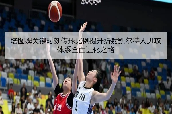 塔图姆关键时刻传球比例提升折射凯尔特人进攻体系全面进化之路
