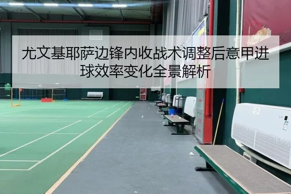 尤文基耶萨边锋内收战术调整后意甲进球效率变化全景解析