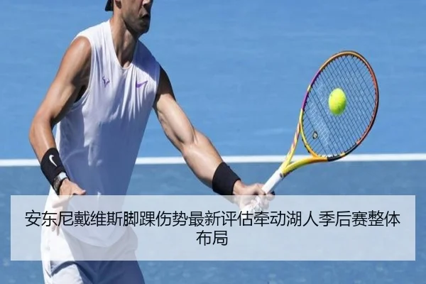 安东尼戴维斯脚踝伤势最新评估牵动湖人季后赛整体布局