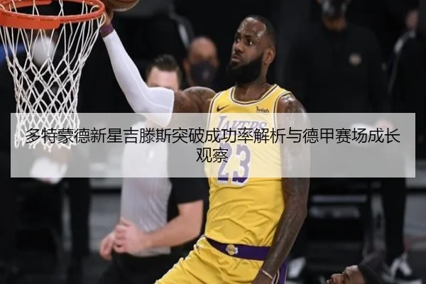 多特蒙德新星吉滕斯突破成功率解析与德甲赛场成长观察