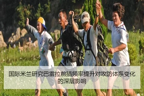国际米兰研究巴雷拉前插频率提升对攻防体系变化的深层影响