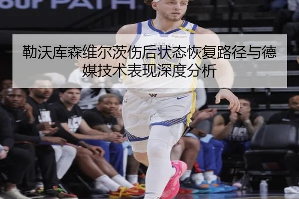 勒沃库森维尔茨伤后状态恢复路径与德媒技术表现深度分析