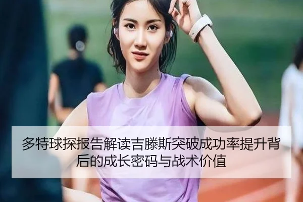 多特球探报告解读吉滕斯突破成功率提升背后的成长密码与战术价值