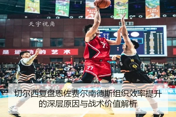 切尔西复盘恩佐费尔南德斯组织效率提升的深层原因与战术价值解析