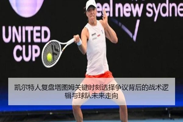 凯尔特人复盘塔图姆关键时刻选择争议背后的战术逻辑与球队未来走向
