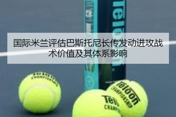 国际米兰评估巴斯托尼长传发动进攻战术价值及其体系影响