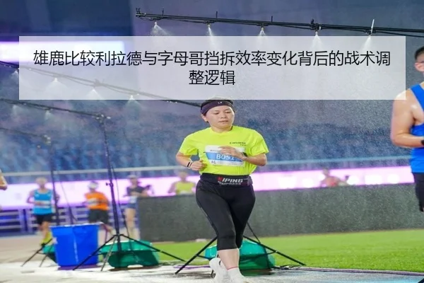 雄鹿比较利拉德与字母哥挡拆效率变化背后的战术调整逻辑