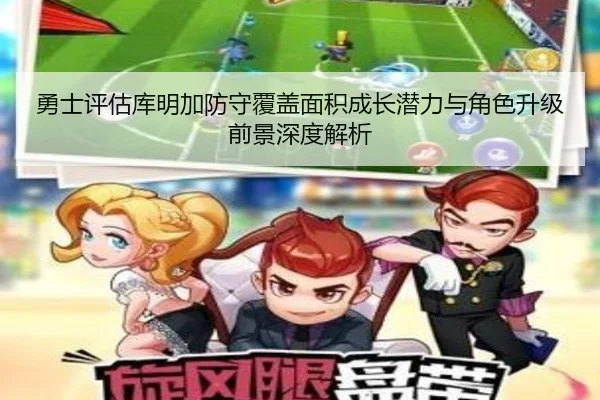 勇士评估库明加防守覆盖面积成长潜力与角色升级前景深度解析