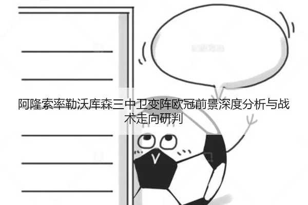 阿隆索率勒沃库森三中卫变阵欧冠前景深度分析与战术走向研判