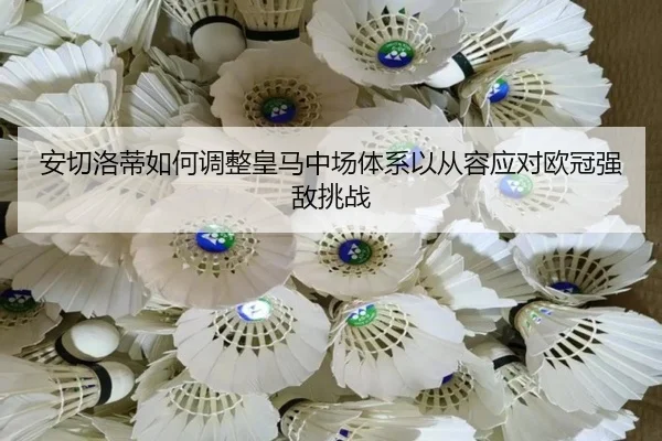 安切洛蒂如何调整皇马中场体系以从容应对欧冠强敌挑战