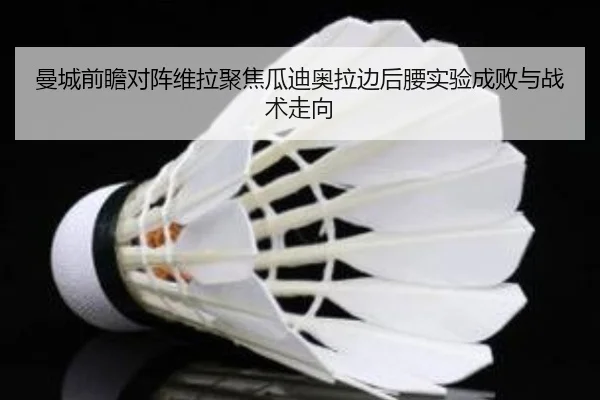曼城前瞻对阵维拉聚焦瓜迪奥拉边后腰实验成败与战术走向