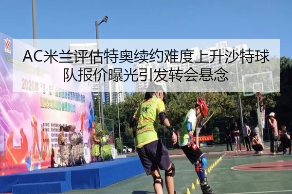 AC米兰评估特奥续约难度上升沙特球队报价曝光引发转会悬念