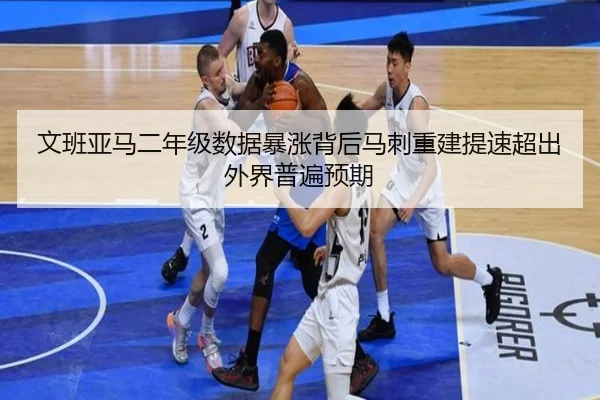 文班亚马二年级数据暴涨背后马刺重建提速超出外界普遍预期